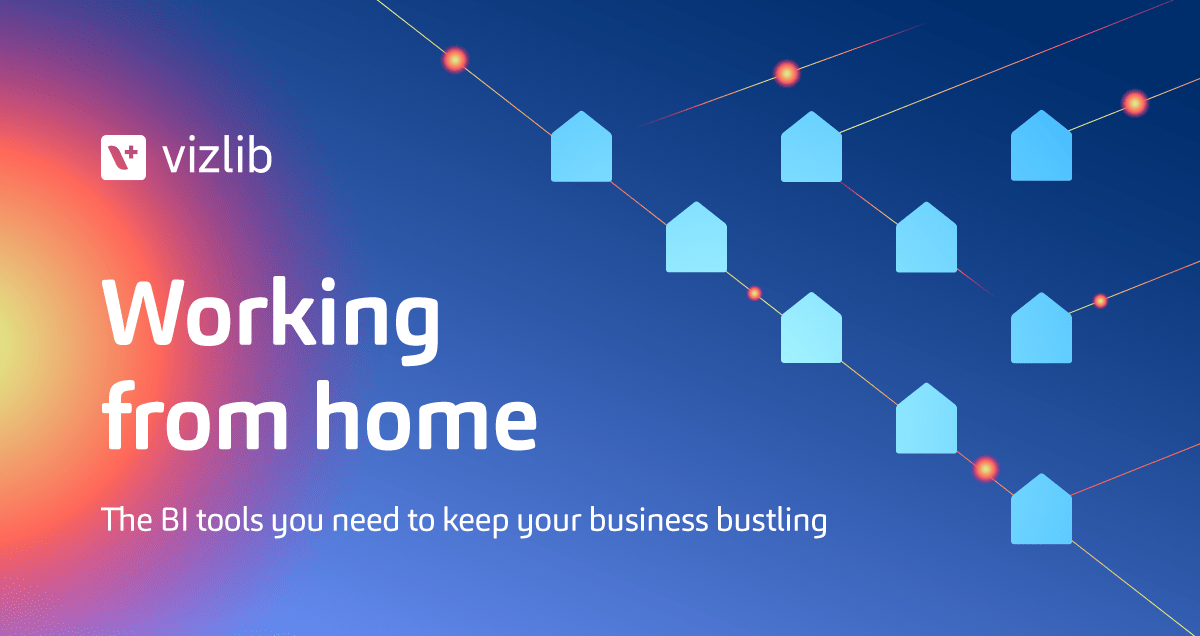 Working from home – the BI tools you need to keep your business bustling